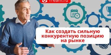 Как создать сильную конкурентную позицию на рынке