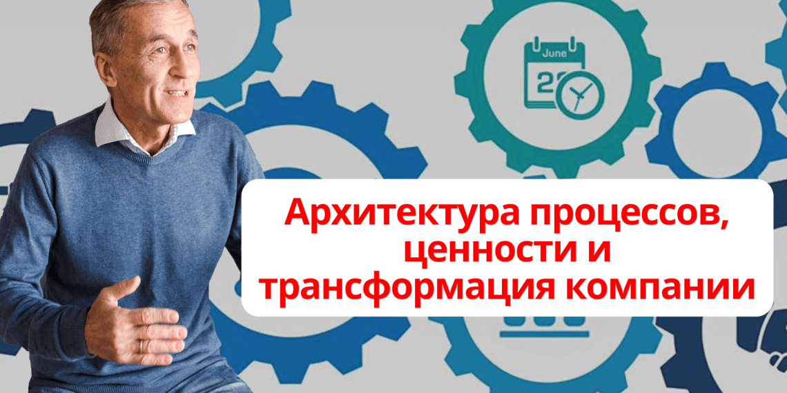 Архитектура процессов, ценности и трансформация компании