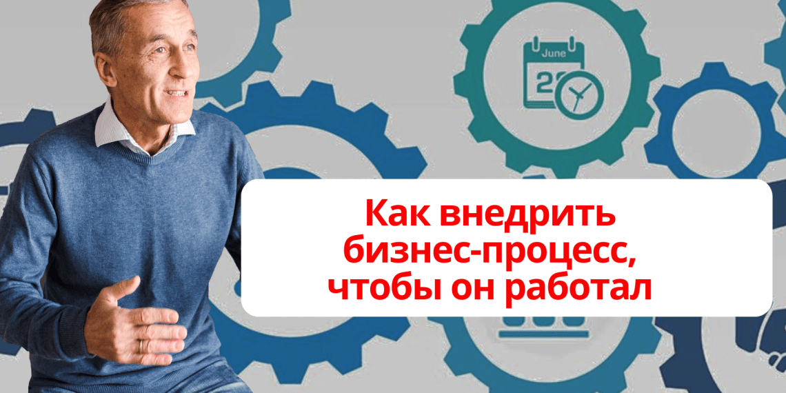 Как внедрить бизнес-процесс, чтобы он работал