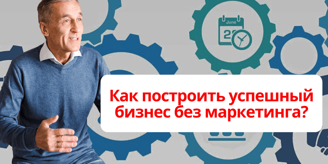 Как построить успешный бизнес без маркетинга?